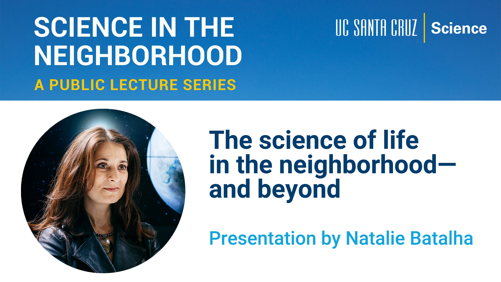 UC Santa Cruz promotes a public lecture series, Science in the Neighborhood, featuring a presentation by Natalie Batalha titled “The science of life in the neighborhood—and beyond.” A portrait of Batalha appears beside an image of a planet in space.